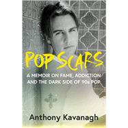 Pop Scars A Memoir on Fame, Addiction and the Dark Side of 90s Pop - 'Unflinching and Unmissable', HEAT Magazine by Kavanagh, Anthony, 9781785123122