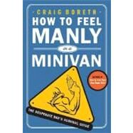 How to Feel Manly in a Minivan The Desperate Dad's Survival Guide by Boreth, Craig, 9780312363123
