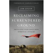 Reclaiming Surrendered Ground Protecting Your Family from Spiritual Attacks by Logan, Jim; Stanley, Charles, 9780802413123