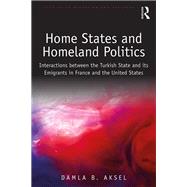 Home States and Homeland Politics: Interactions between the Turkish State and its Emigrants in France and the United States by Aksel; Damla Bayraktar, 9781138573123