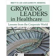 Growing Leaders in Healthcare : Lessons from the Corporate World by Lee, Brett D., 9781567933123