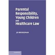 Parental Responsibility, Young Children and Healthcare Law by Jo Bridgeman, 9780521863124
