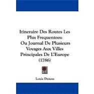Itineraire des Routes les Plus Frequentees : Ou Journal de Plusieurs Voyages Aux Villes Principales de L'Europe (1786) by Dutens, Louis, 9781104283124