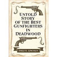 Untold Story of the Best Gunfighters in Deadwood by Dale R. Lincoln, 9781977263124