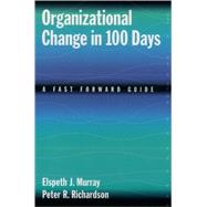 Organizational Change in 100 Days A Fast Forward Guide by Murray, Elspeth J.; Richardson, Peter R., 9780195153125