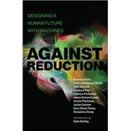 Against Reduction Designing a Human Future with Machines by Arista, Noelani; Costanza-Chock, Sasha; Ghazavi, Vafa; Kite, Suzanne, 9780262543125