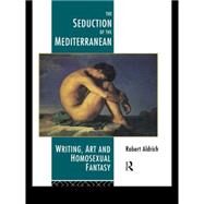 The Seduction of the Mediterranean: Writing, Art and Homosexual Fantasy by Aldrich,Robert, 9780415093125