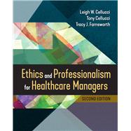 Ethics and Professionalism for Healthcare Managers, Second Edition by Cellucci, Leigh W.; Farnsworth, Tracy J.; Cellucci, Tony, 9781640553125