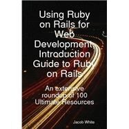 Using Ruby on Rails for Web Development, Introduction Guide to Ruby on Rails : An extensive roundup of 100 Ultimate Resources by White, Jacob, 9781921573125