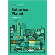 Suburban Planet Making the World Urban from the Outside In by Keil, Roger, 9780745683126