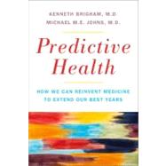 Predictive Health How We Can Reinvent Medicine to Extend Our Best Years by Brigham, Kenneth L.; Johns, Michael ME, 9780465023127