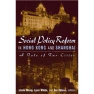 Social Policy Reform in Hong Kong and Shanghai: A Tale of Two Cities: A Tale of Two Cities by Wong,Linda, 9780765613127