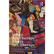 When Art Therapy Meets Sex Therapy: Creative Explorations of Sex, Gender, and Relationships by Metzl; Einat, 9781138913127