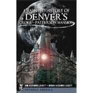 A Haunted History of Denver's Croke-Patterson Mansion by Leggett, Ann Alexander; Leggett, Jordan Alexander, 9781609493127