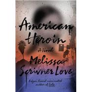 American Heroin A Novel by LOVE, MELISSA SCRIVNER, 9780525573128