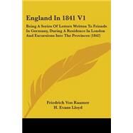 England in 1841 V1 : Being A Series of Letters Written to Friends in Germany, During A Residence in London and Excursions into the Provinces (1842) by Von Raumer, Friedrich; Lloyd, H. Evans, 9780548723128