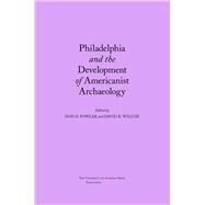 Philadelphia and the Development of Americanist Archaeology by Fowler, Don D.; Wilcox, David R.; Gordon R. Willey Symposium on the History of American Archaeology 2000, 9780817313128
