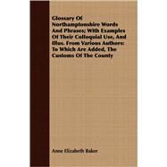 Glossary of Northamptonshire Words and Phrases: With Examples of Their Colloquial Use, and Illus. from Various Authors, to Which Are Added, the Customs of the County by Baker, Anne Elizabeth, 9781409713128