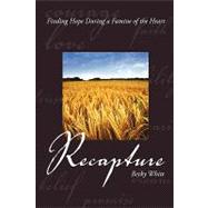 Recapture : Finding Hope During a Famine of the Heart by WHITE BECKY, 9781414113128