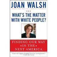 What's the Matter with White People? Finding Our Way in the Next America by Walsh, Joan, 9781476733128