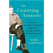 An Unwitting Assassin The Story of My Father's Attempted Assassination of Prime Minister Hendrik Verwoerd by Cazenove, Susie, 9781928333128