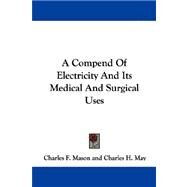 A Compend of Electricity and Its Medical and Surgical Uses by Mason, Charles F.; May, Charles H., 9780548333129