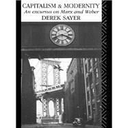 Capitalism and Modernity: An Excursus on Marx and Weber by Sayer,Derek, 9781138133129
