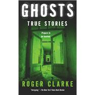 Ghosts True Stories by Clarke, Roger, 9781250073129