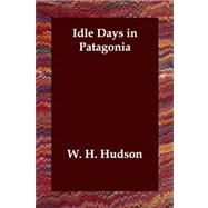 Idle Days in Patagonia by Hudson, W. H., 9781406803129
