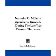 Narrative of Military Operations, Directed : During the Late War Between the States by Johnston, Joseph Eggleston, 9781432543129