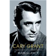 Cary Grant, the Making of a Hollywood Legend by Glancy, Mark, 9780190053130