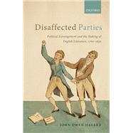 Disaffected Parties Political Estrangement and the Making of English Literature, 1760-1830 by Havard, John Owen, 9780198833130