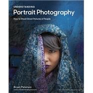 Understanding Portrait Photography How to Shoot Great Pictures of People Anywhere by Peterson, Bryan, 9780770433130