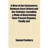 A View of the Controversy Between Great-britain and Her Colonies by Seabury, Samuel, 9781154553130