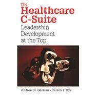 The Healthcare C-Suite: Leadership Development at the Top by Dye, Carson, 9781567933130