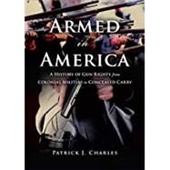 Armed in America A History of Gun Rights from Colonial Militias to Concealed Carry by CHARLES, PATRICK J., 9781633883130