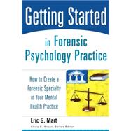 Getting Started in Forensic Psychology Practice How to Create a Forensic Specialty in Your Mental Health Practice by Mart, Eric G.; Stout, Chris E., 9780471753131