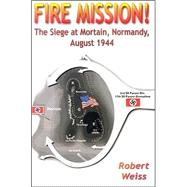 Fire Mission! : The Siege at Mortain, Normandy, August 1944 by Weiss, Robert, 9781572493131