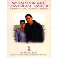 When Your Wife Has Breast Cancer : A Story of Love, Courage, and Survival by Weiss, Mark S., 9781596873131