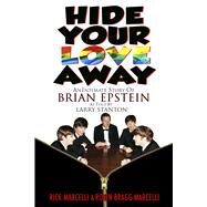 Hide Your Love Away An Intimate Story of Brian Epstein as told by Larry Stanton by Bragg-Marcelli, Robin; Marcelli, Rick; Stanton, Larry, 9781634243131