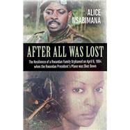 After All Was Lost The Resilience of a Rwandan Family Orphaned on April 6, 1994 when the Rwandan Presidents Plane was Shot Down by Swinnen, Johan; Nsabimana, Alice; Nsabimana, Maurice, 9781771863131
