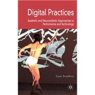 Digital Practices Aesthetic and Neuroesthetic Approaches to Performance and Technology by Broadhurst, Susan, 9780230553132