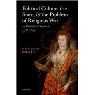 Political Culture, the State, and the Problem of Religious War in Britain and Ireland, 1578-1625 by Smuts, R. Malcolm, 9780192863133