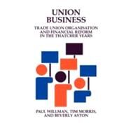 Union Business: Trade Union Organisation and Financial Reform in the Thatcher Years by Paul Willman , Tim Morris , Beverly Aston, 9780521153133