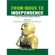 From Indus to Independence - A Trek Through Indian History Vol I - Prehistory to the Fall of the Mauryas by Kainikara, Dr Sanu, 9789385563133