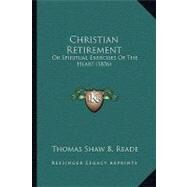 Christian Retirement : Or Spiritual Exercises of the Heart (1836) by Reade, Thomas Shaw B., 9781104633134