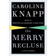 The Merry Recluse A Life in Essays by Knapp, Caroline, 9781582433134