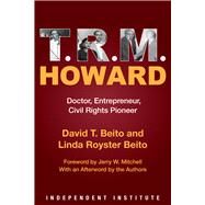 T. R. M. Howard Doctor, Entrepreneur, Civil Rights Pioneer by Beito, David T.; Beito, Linda Royster, 9781598133134