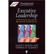 Executive Leadership A Practical Guide to Managing Complexity by Jaques, Elliott; Clement, Stephen D.; Lessem, Ronnie, 9780631193135