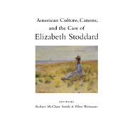 American Culture, Canons, and the Case of Elizabeth Stoddard by Smith, Robert McClure; Weinauer, Ellen M.; Buell, Lawrence (CON), 9780817313135